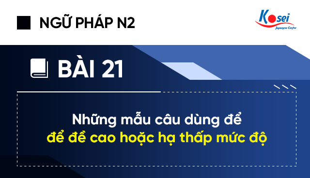 Ngữ pháp tiếng Nhật N2 - Bài 21: Những mẫu câu dùng để đề cao hoặc hạ thấp mức độ